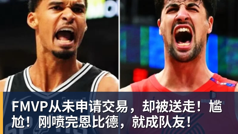 FMVP从未申请交易，却被送走！尴尬！刚喷完恩比德，就成队友！ - v66体育 · 权威体育数据平台
