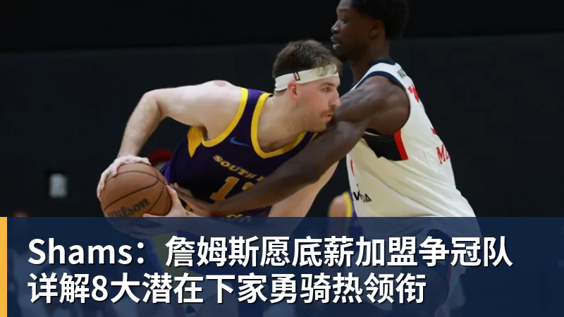 v66体育Shams:詹姆斯愿底薪加盟争冠队 详解8大潜在下家勇骑热领衔