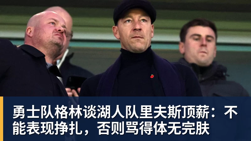 v66体育勇士队格林谈湖人队里夫斯顶薪：不能表现挣扎，否则骂得体无完肤