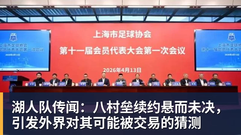 湖人队传闻：八村垒续约悬而未决，引发外界对其可能被交易的猜测