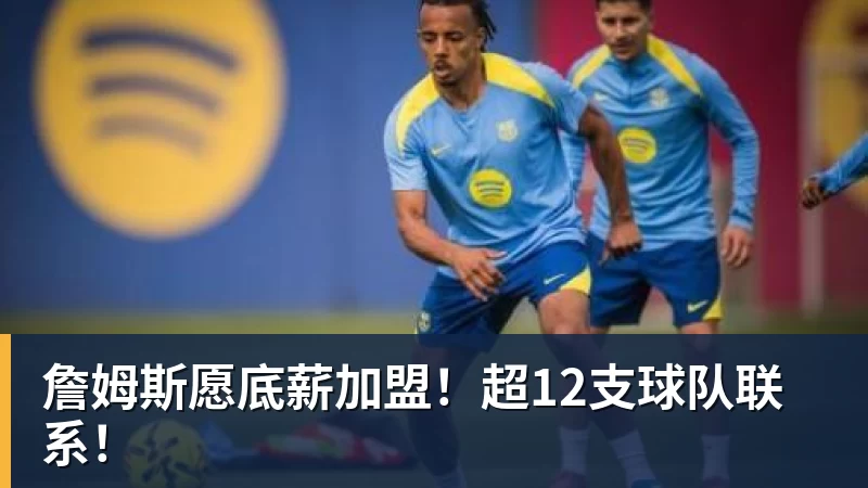 詹姆斯愿底薪加盟！超12支球队联系！