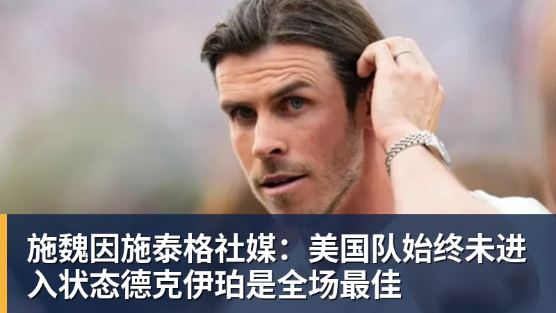 v66体育施魏因施泰格社媒：美国队始终未进入状态德克伊珀是全场最佳