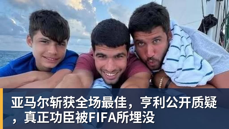 亚马尔斩获全场最佳,亨利公开质疑,真正功臣被FIFA所埋没