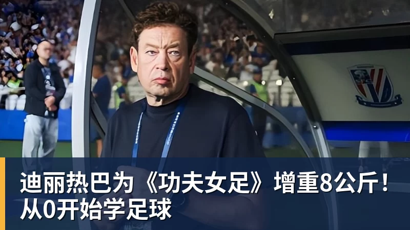 v66体育迪丽热巴为《功夫女足》增重8公斤！从0开始学足球