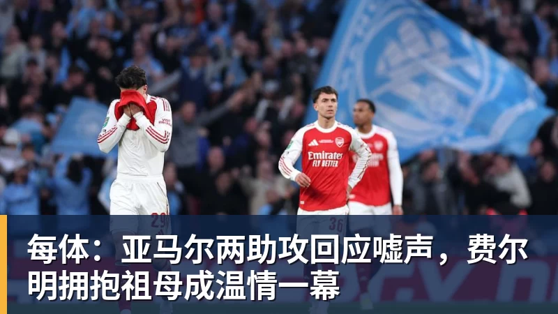 每体:亚马尔两助攻回应嘘声,费尔明拥抱祖母成温情一幕