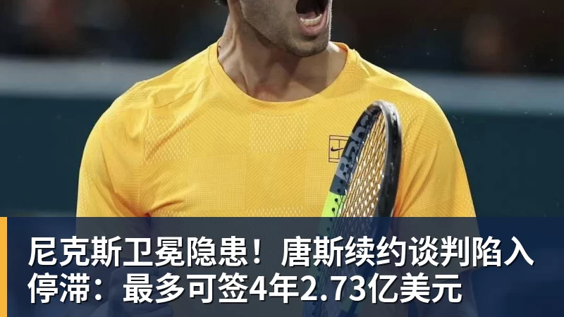v66体育尼克斯卫冕隐患！唐斯续约谈判陷入停滞：最多可签4年2.73亿美元
